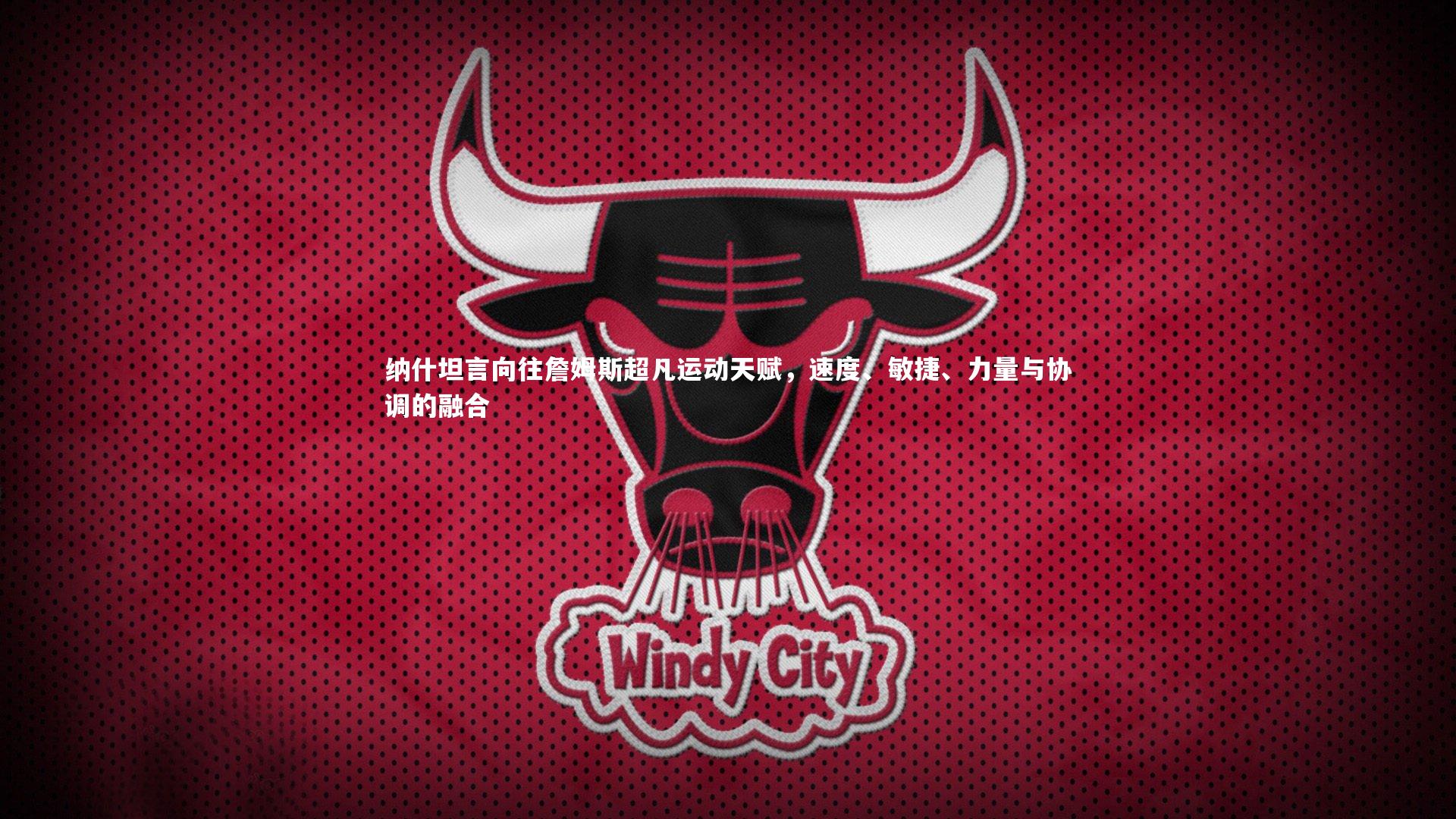 纳什坦言向往詹姆斯超凡运动天赋，速度、敏捷、力量与协调的融合